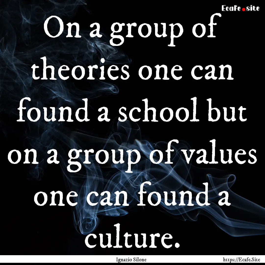 On a group of theories one can found a school.... : Quote by Ignazio Silone