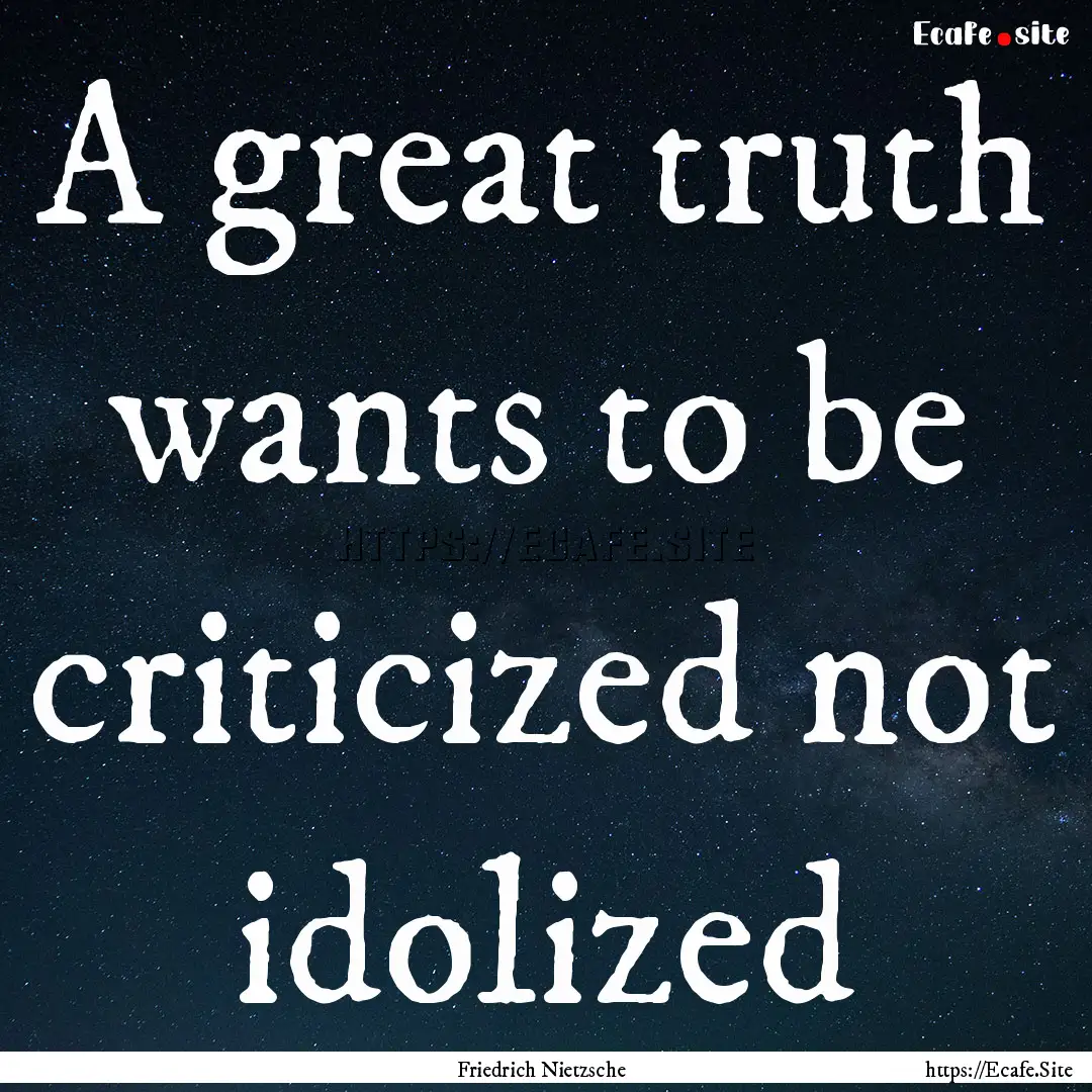 A great truth wants to be criticized not.... : Quote by Friedrich Nietzsche