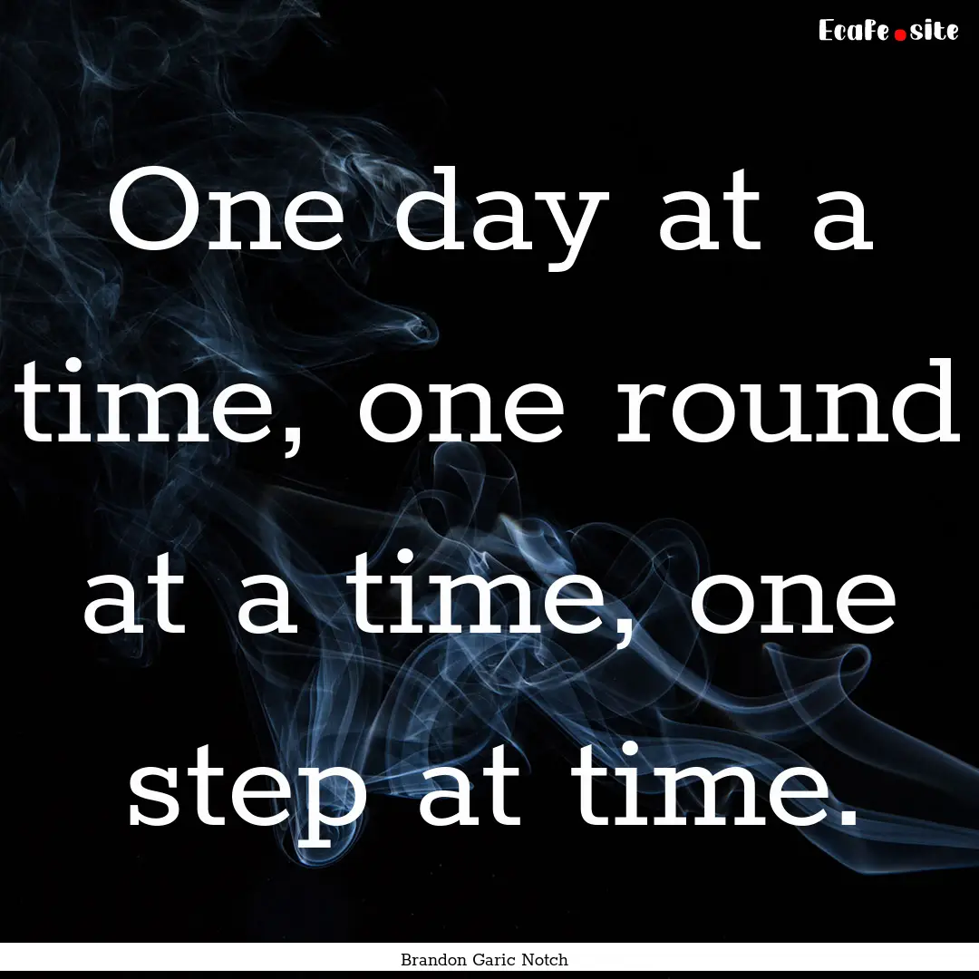 One day at a time, one round at a time, one.... : Quote by Brandon Garic Notch