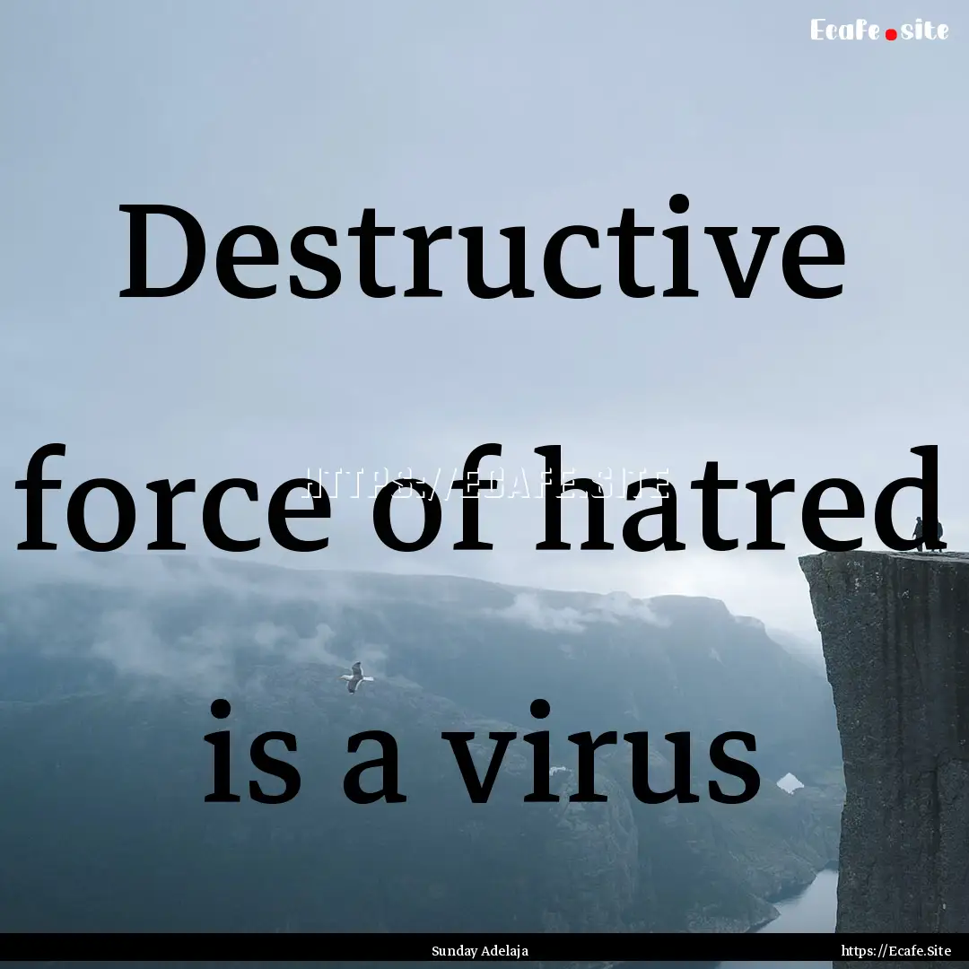 Destructive force of hatred is a virus : Quote by Sunday Adelaja