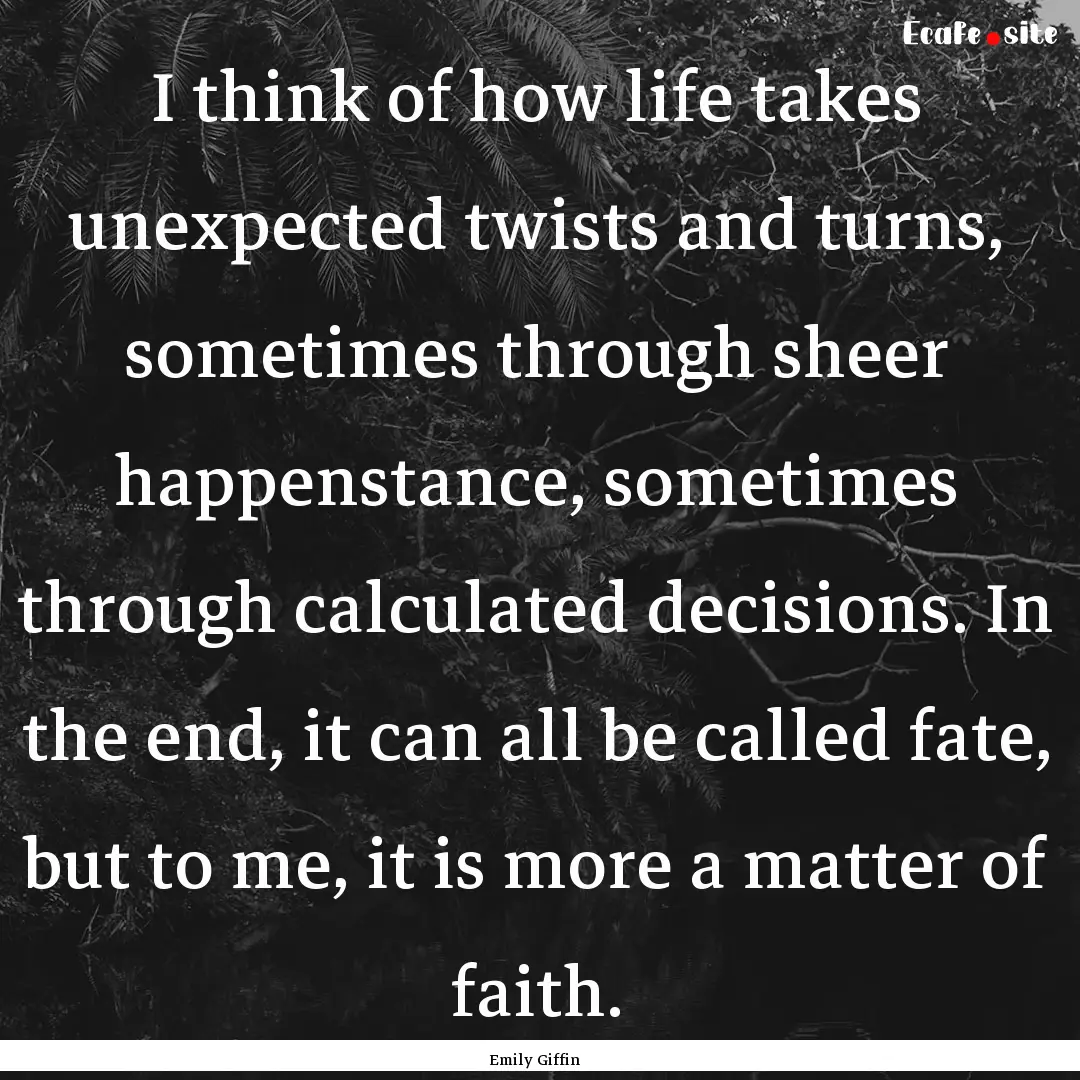 I think of how life takes unexpected twists.... : Quote by Emily Giffin