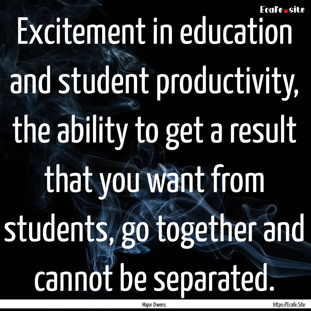 Excitement in education and student productivity,.... : Quote by Major Owens