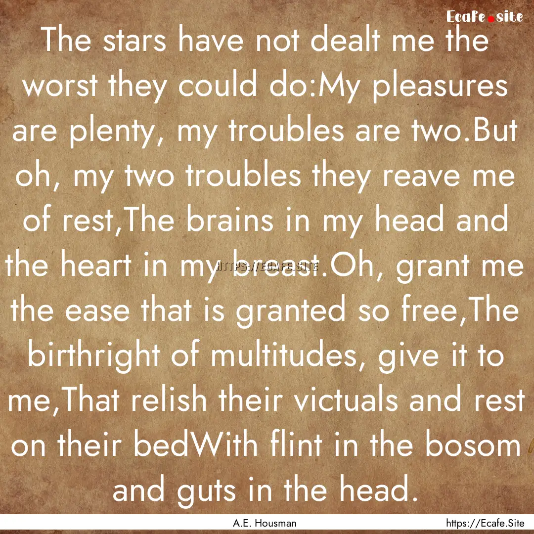 The stars have not dealt me the worst they.... : Quote by A.E. Housman