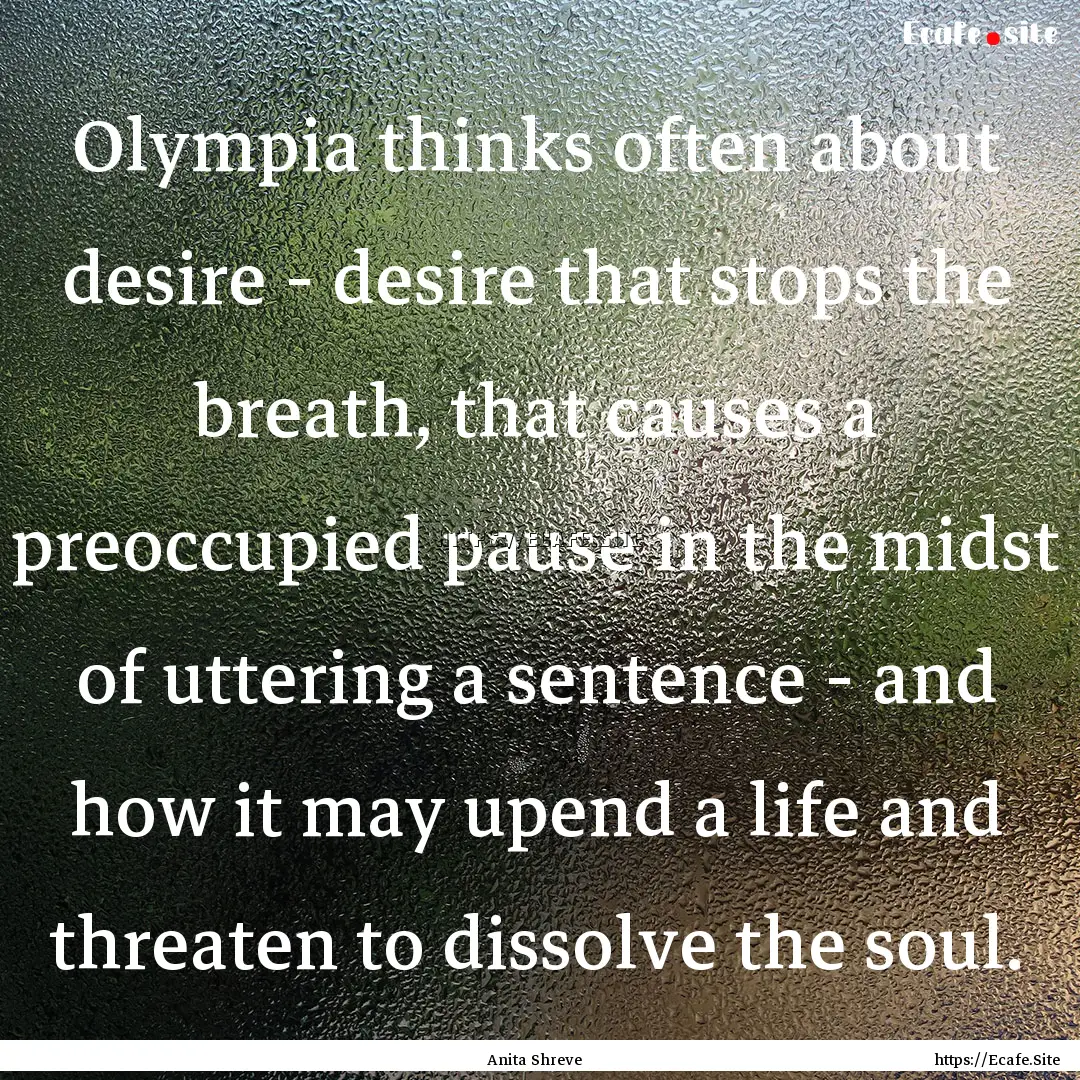 Olympia thinks often about desire - desire.... : Quote by Anita Shreve