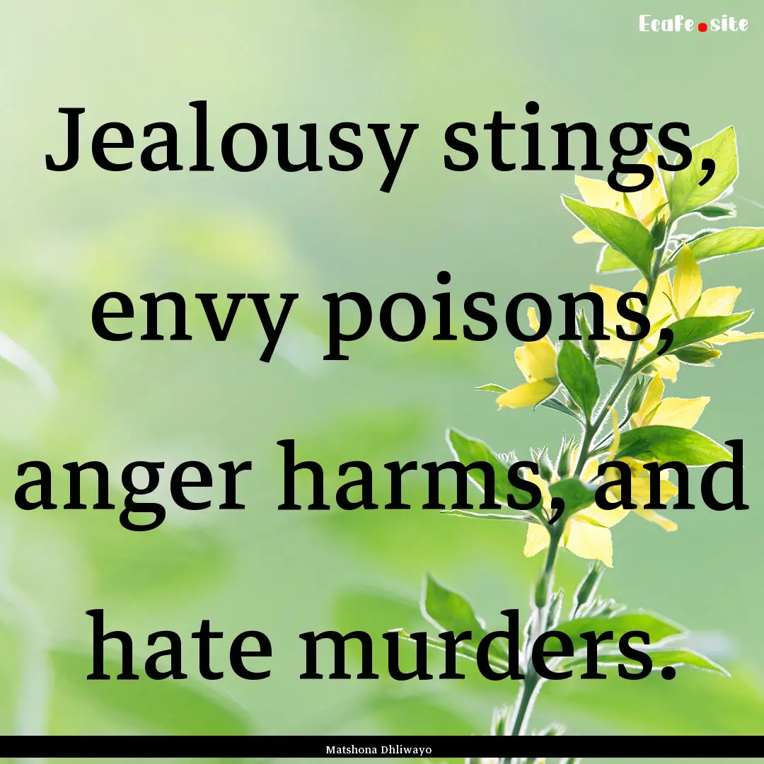 Jealousy stings, envy poisons, anger harms,.... : Quote by Matshona Dhliwayo