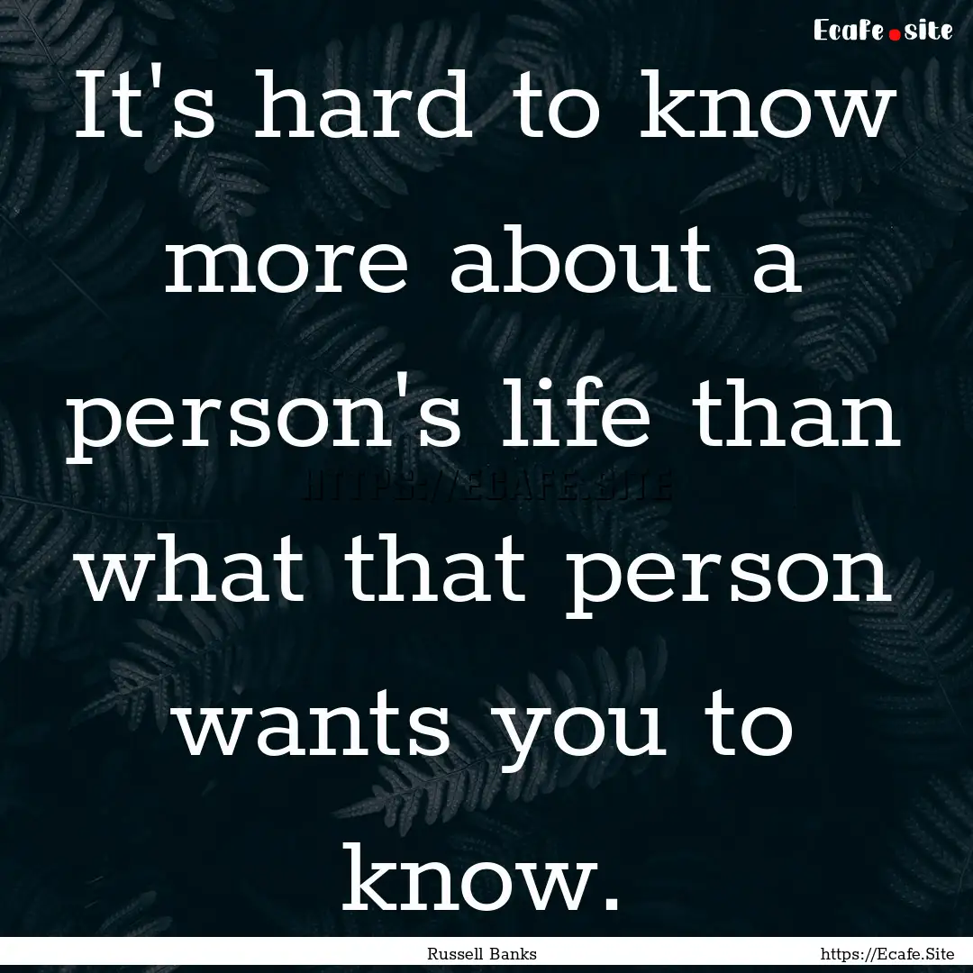 It's hard to know more about a person's life.... : Quote by Russell Banks