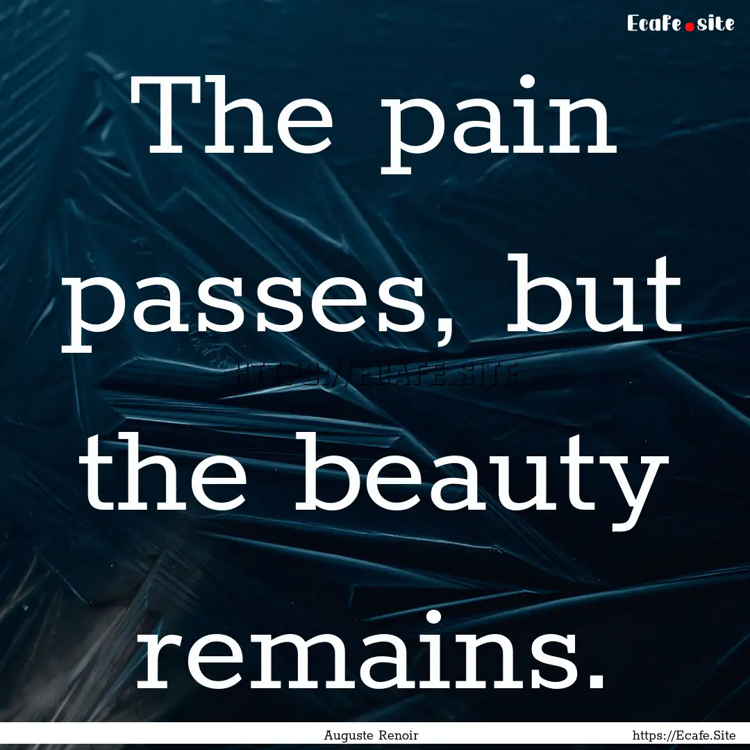 The pain passes, but the beauty remains. : Quote by Auguste Renoir