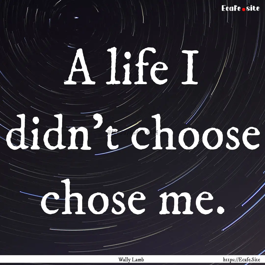 A life I didn't choose chose me. : Quote by Wally Lamb