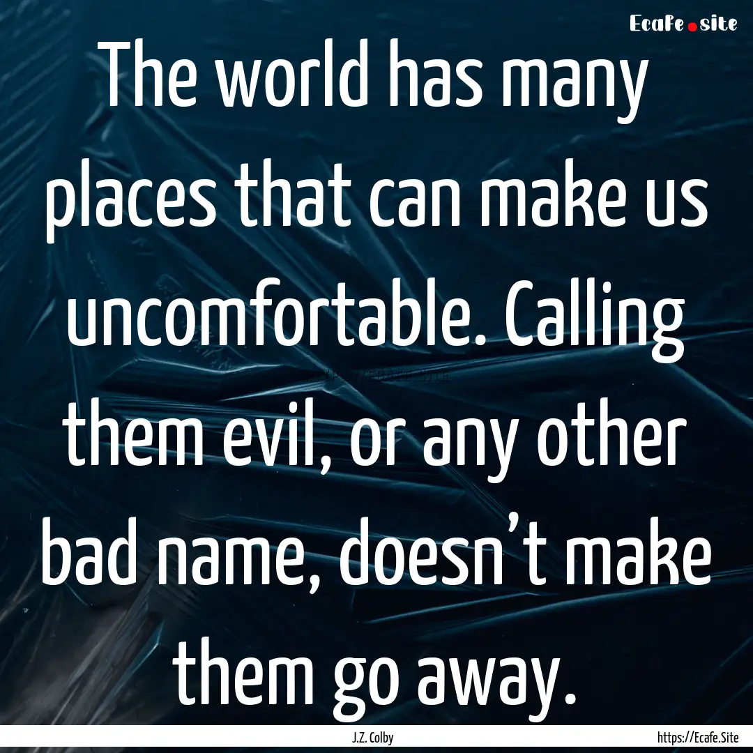 The world has many places that can make us.... : Quote by J.Z. Colby