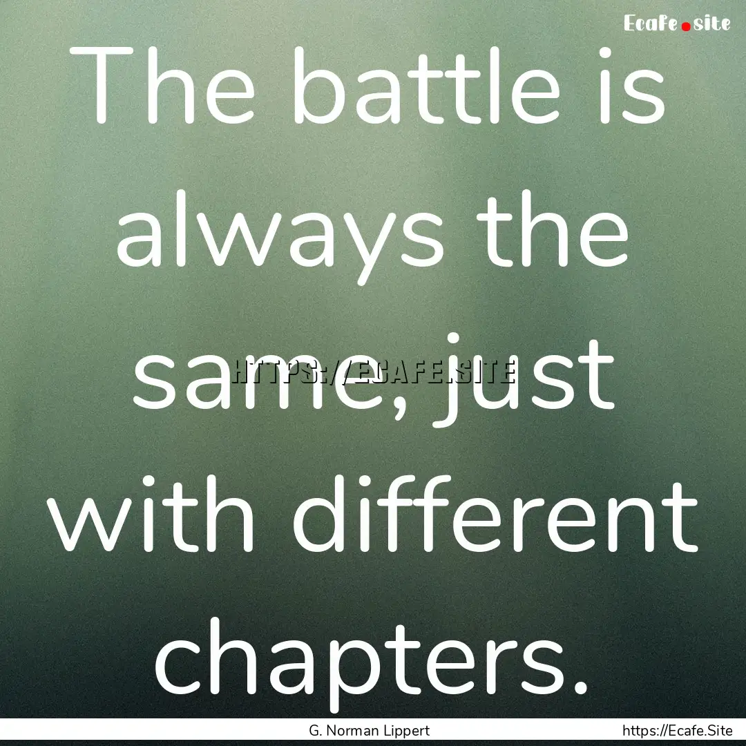 The battle is always the same, just with.... : Quote by G. Norman Lippert