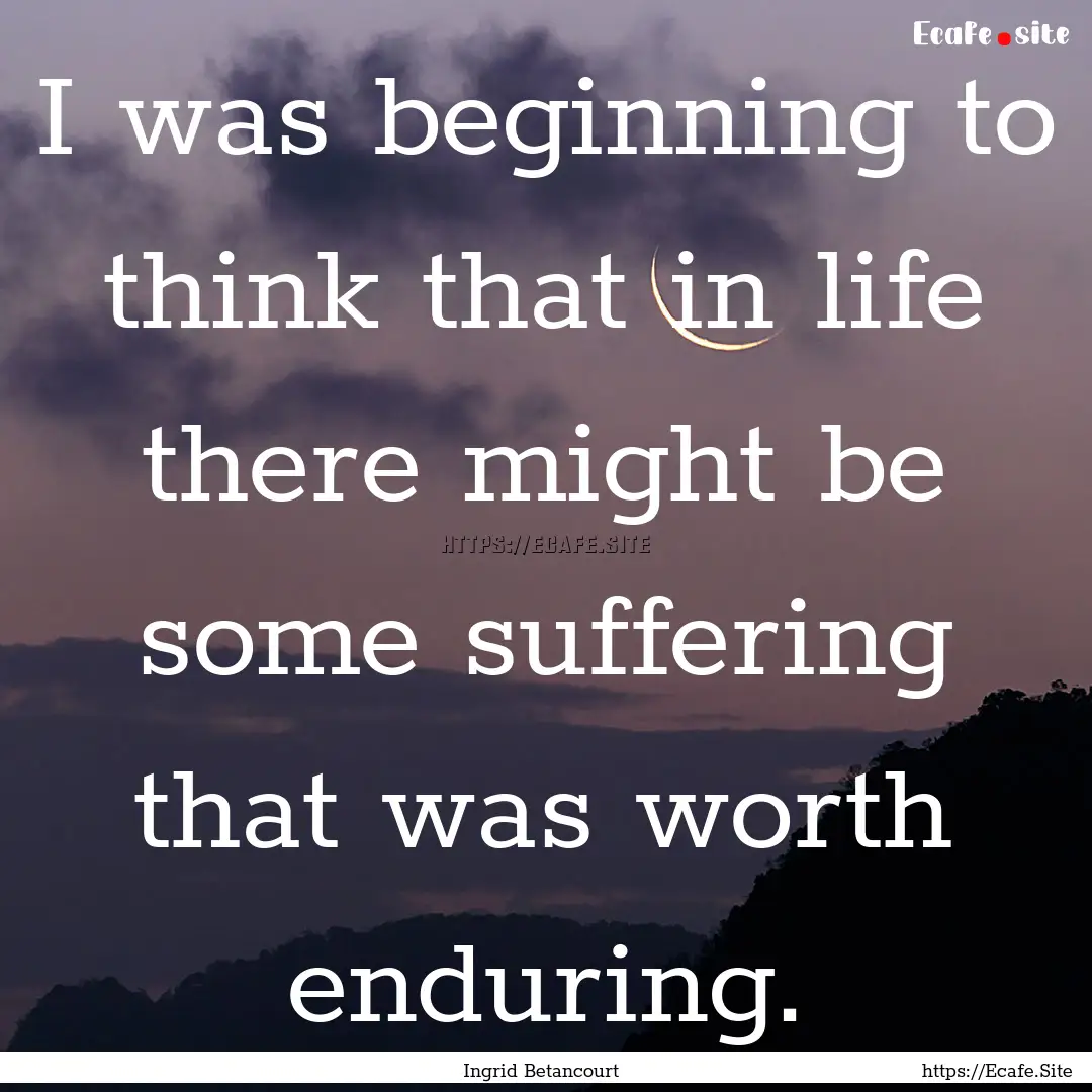 I was beginning to think that in life there.... : Quote by Ingrid Betancourt