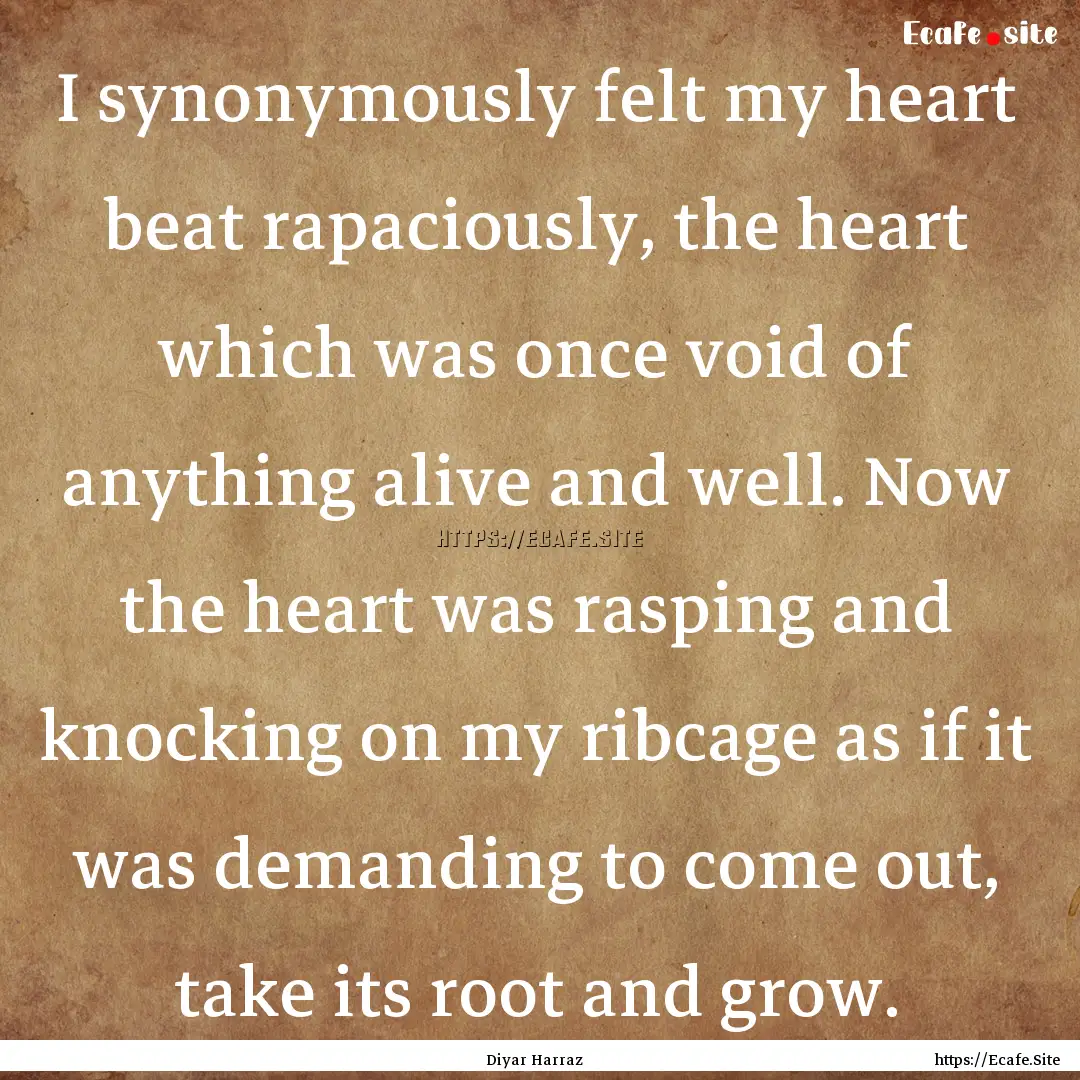 I synonymously felt my heart beat rapaciously,.... : Quote by Diyar Harraz