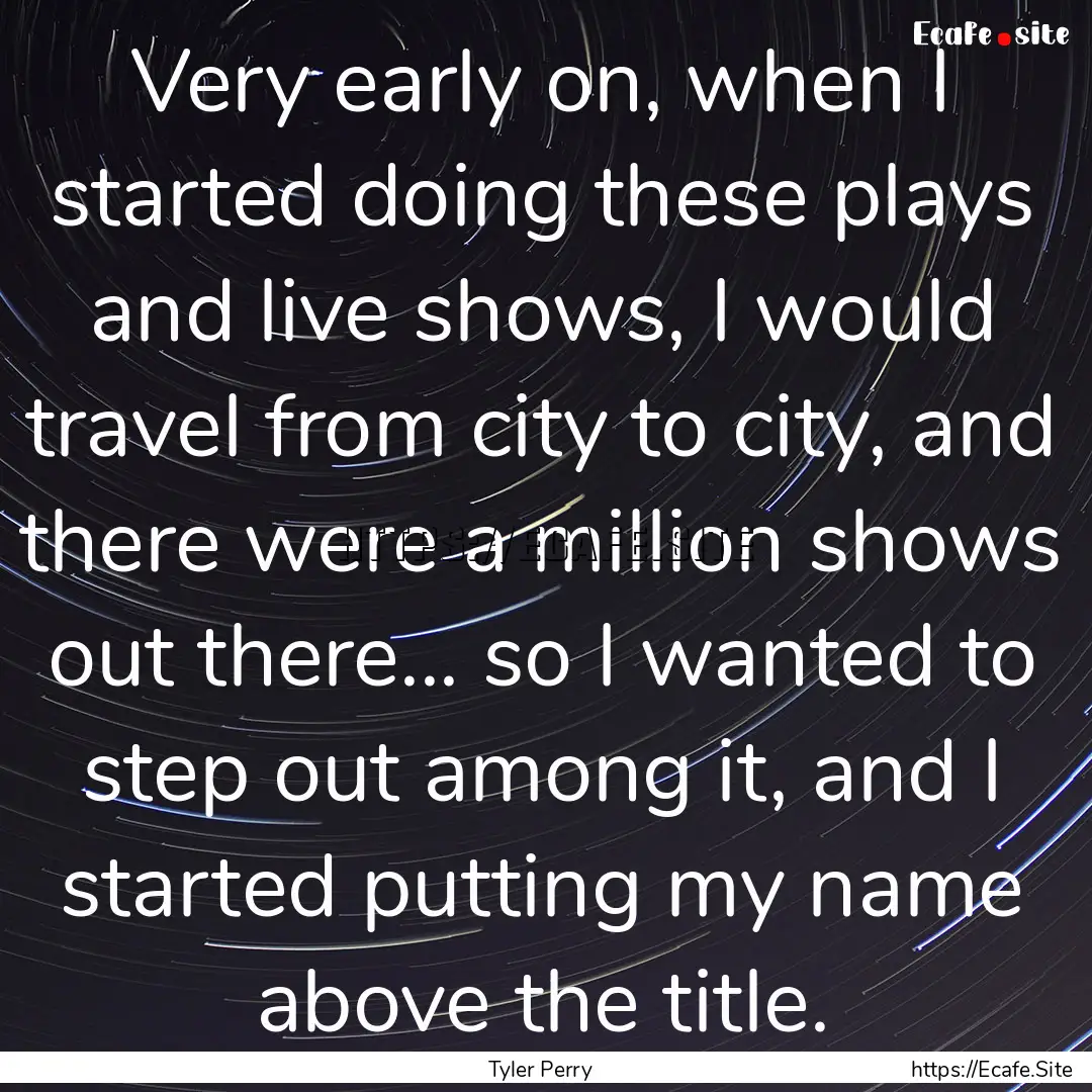 Very early on, when I started doing these.... : Quote by Tyler Perry