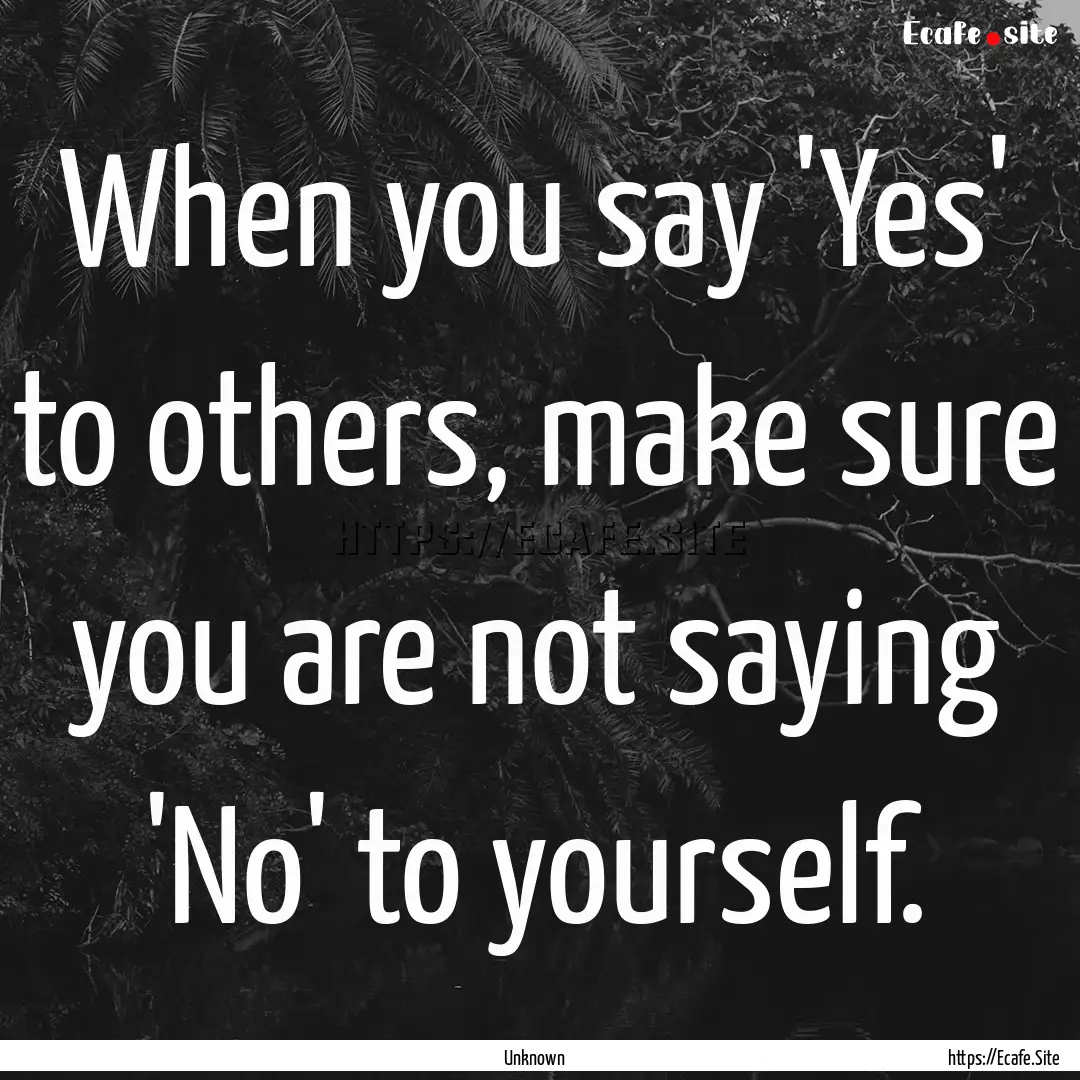 When you say 'Yes' to others, make sure you.... : Quote by Unknown