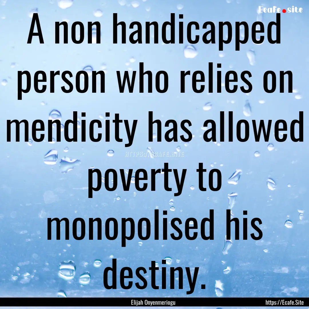 A non handicapped person who relies on mendicity.... : Quote by Elijah Onyenmeriogu