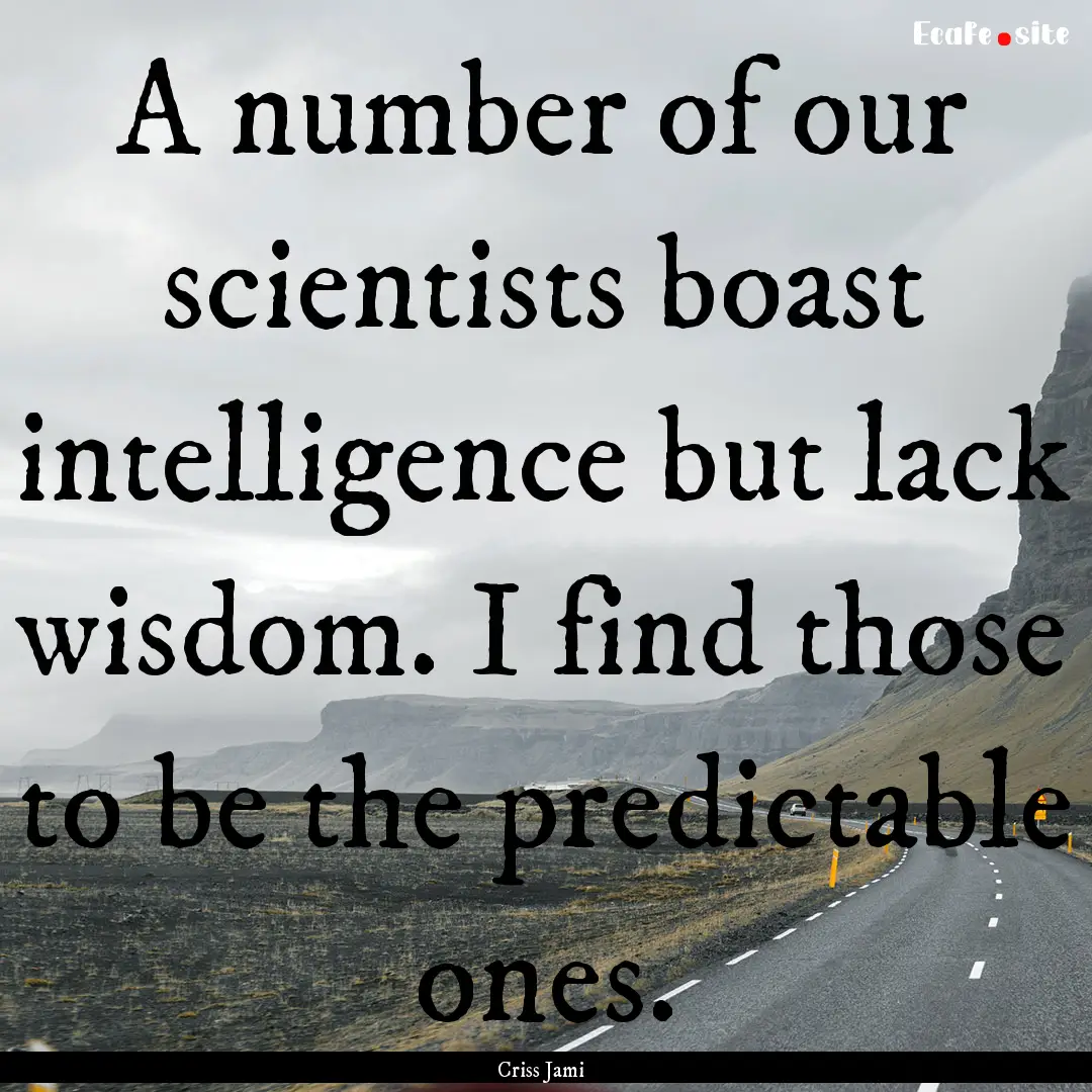 A number of our scientists boast intelligence.... : Quote by Criss Jami