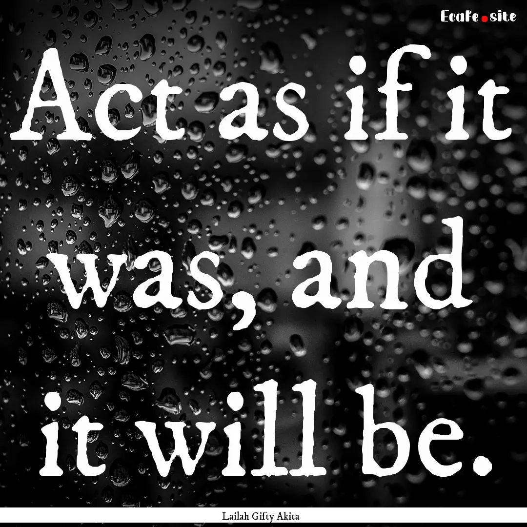 Act as if it was, and it will be. : Quote by Lailah Gifty Akita