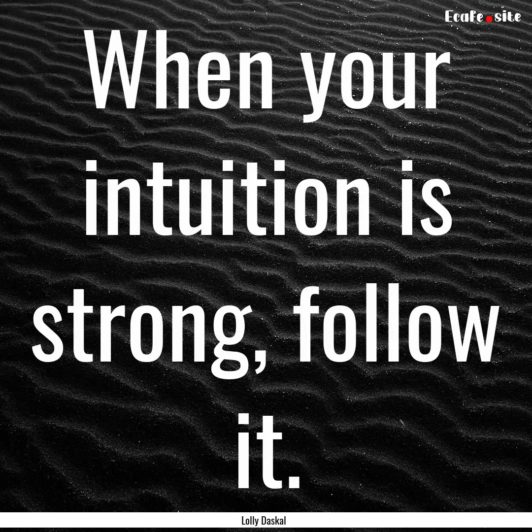 When your intuition is strong, follow it..... : Quote by Lolly Daskal