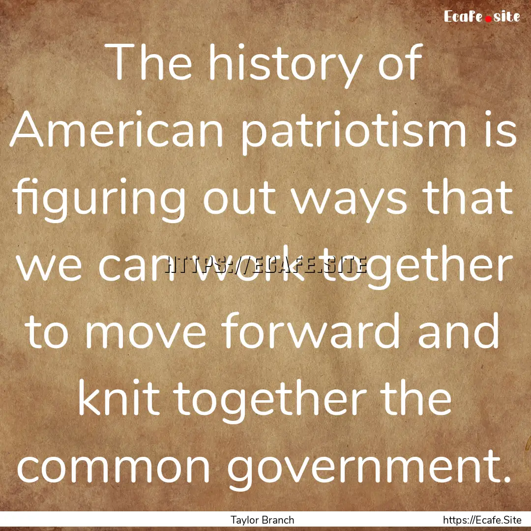 The history of American patriotism is figuring.... : Quote by Taylor Branch