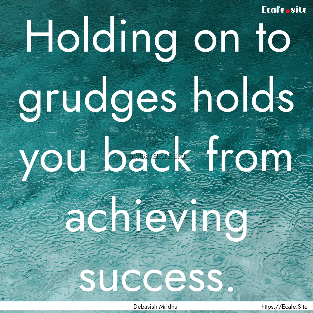 Holding on to grudges holds you back from.... : Quote by Debasish Mridha