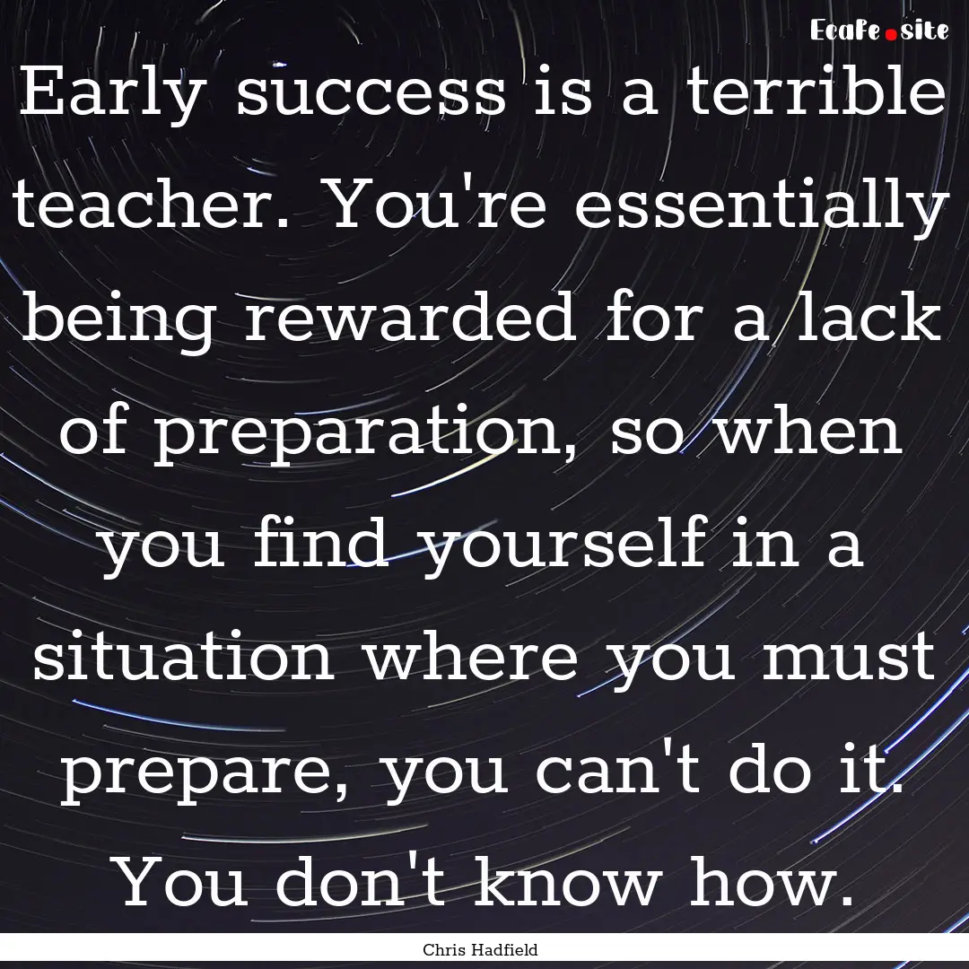 Early success is a terrible teacher. You're.... : Quote by Chris Hadfield