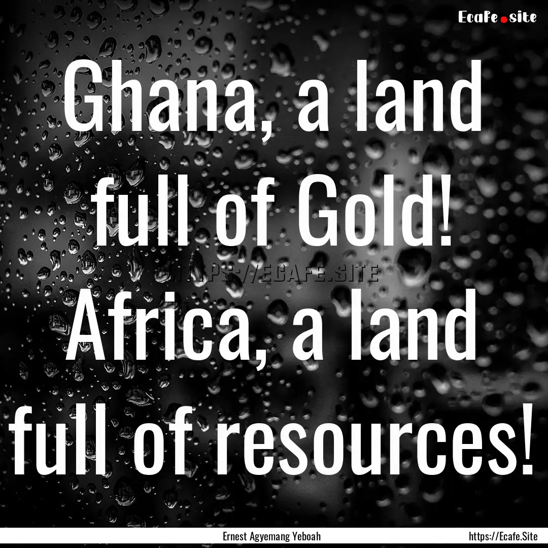 Ghana, a land full of Gold! Africa, a land.... : Quote by Ernest Agyemang Yeboah