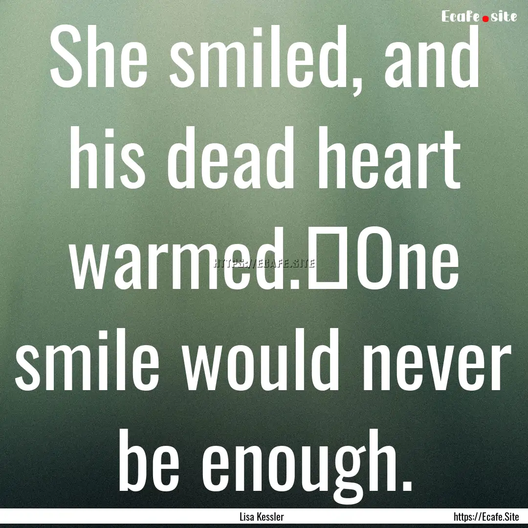 She smiled, and his dead heart warmed.	One.... : Quote by Lisa Kessler