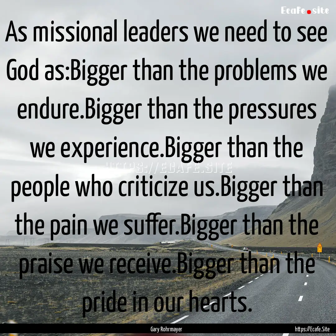 As missional leaders we need to see God as:Bigger.... : Quote by Gary Rohrmayer