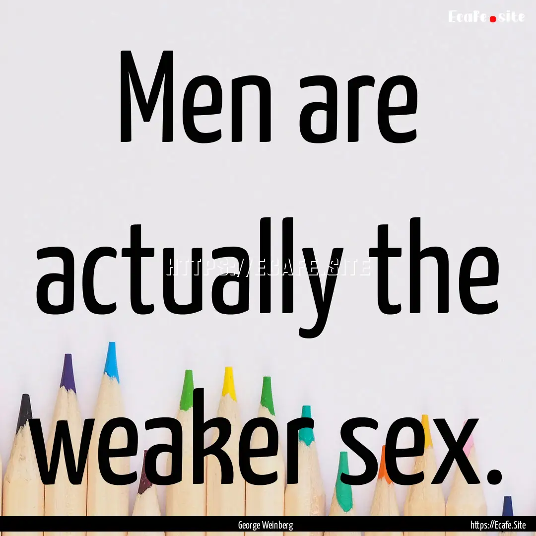 Men are actually the weaker sex. : Quote by George Weinberg