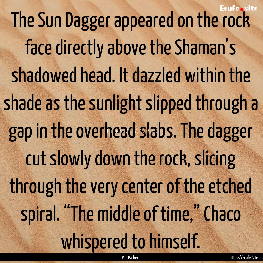 The Sun Dagger appeared on the rock face.... : Quote by P.J. Parker