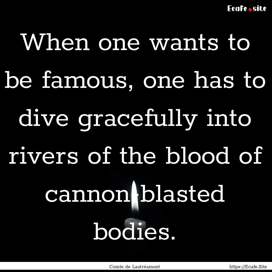 When one wants to be famous, one has to dive.... : Quote by Comte de Lautréamont