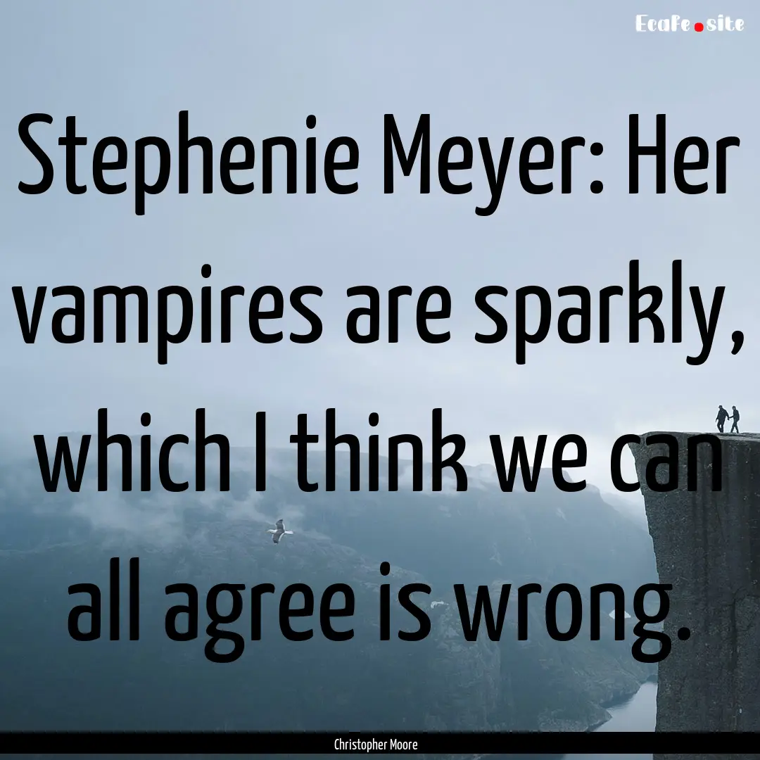 Stephenie Meyer: Her vampires are sparkly,.... : Quote by Christopher Moore