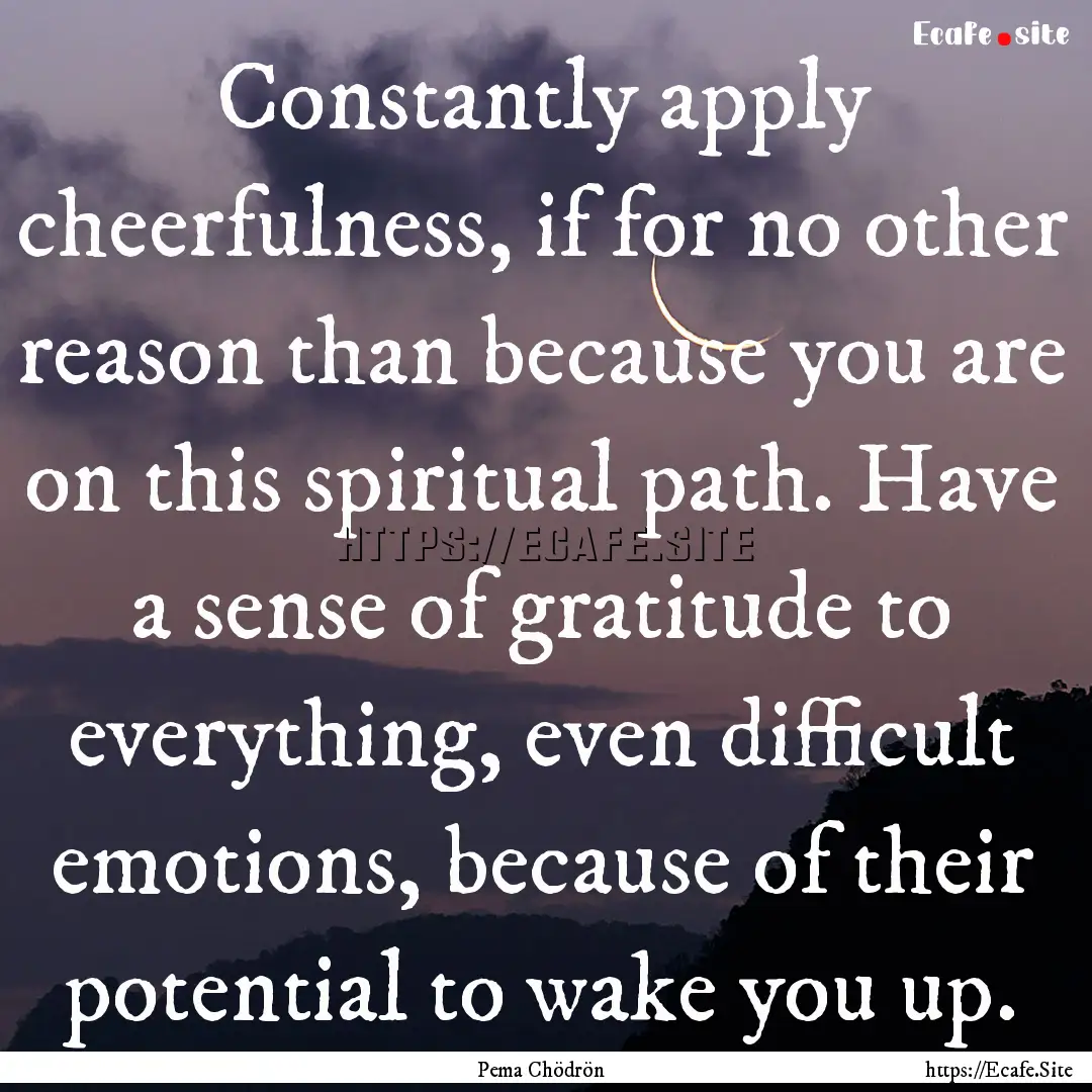 Constantly apply cheerfulness, if for no.... : Quote by Pema Chödrön