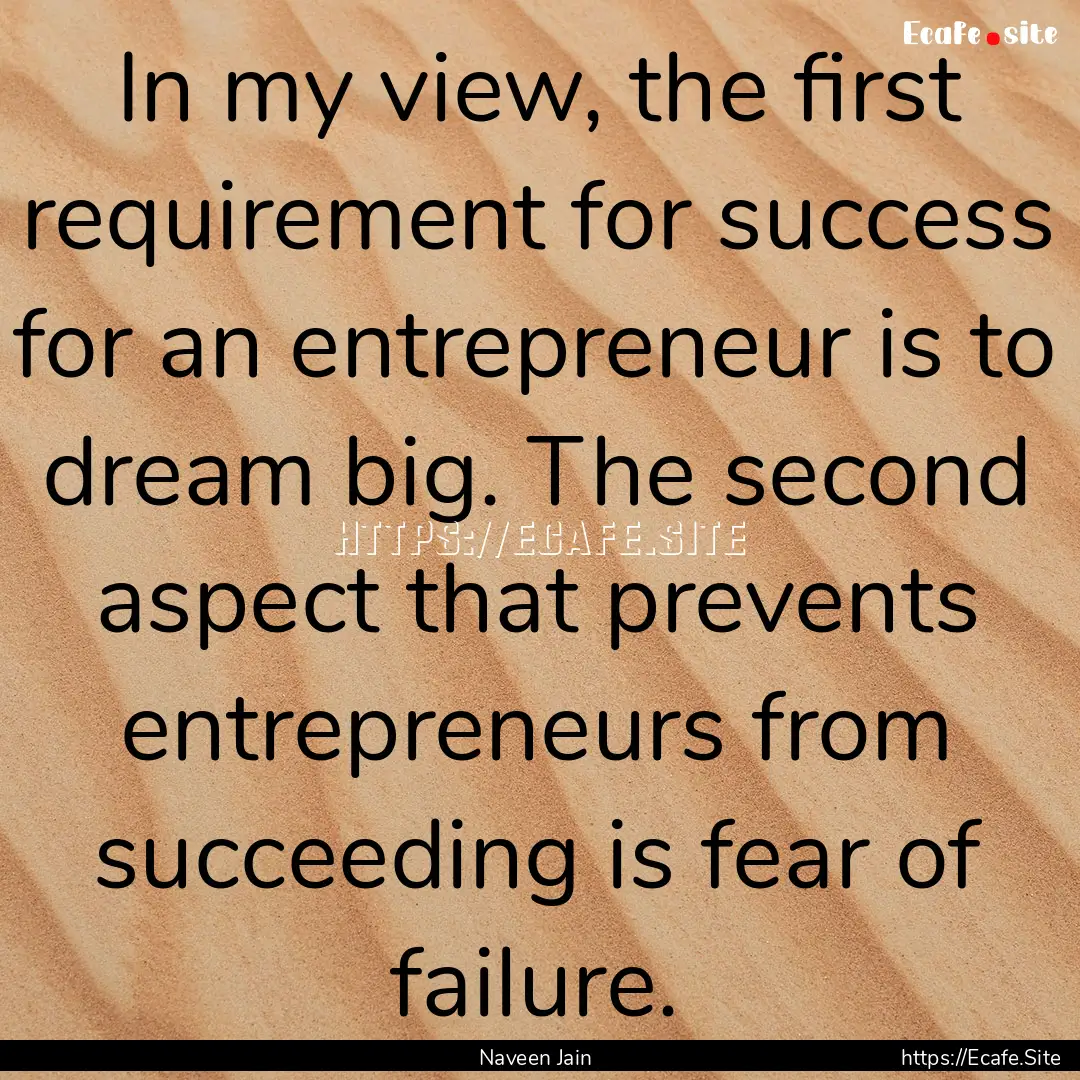 In my view, the first requirement for success.... : Quote by Naveen Jain