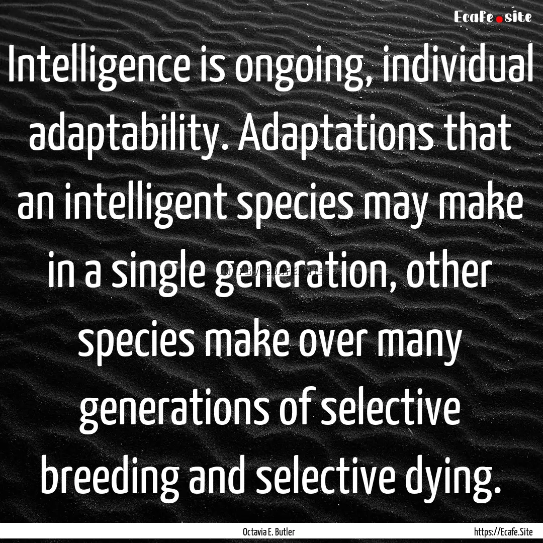 Intelligence is ongoing, individual adaptability..... : Quote by Octavia E. Butler