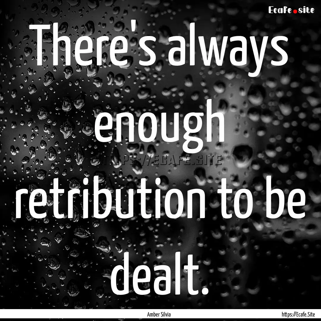 There's always enough retribution to be dealt..... : Quote by Amber Silvia