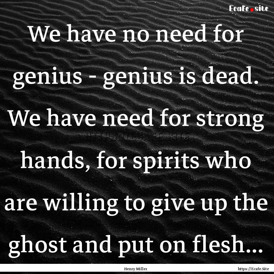 We have no need for genius - genius is dead..... : Quote by Henry Miller