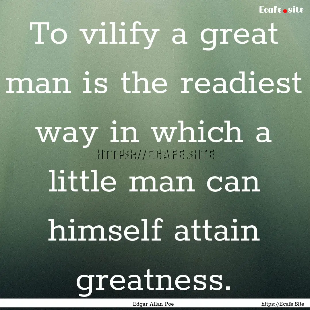 To vilify a great man is the readiest way.... : Quote by Edgar Allan Poe