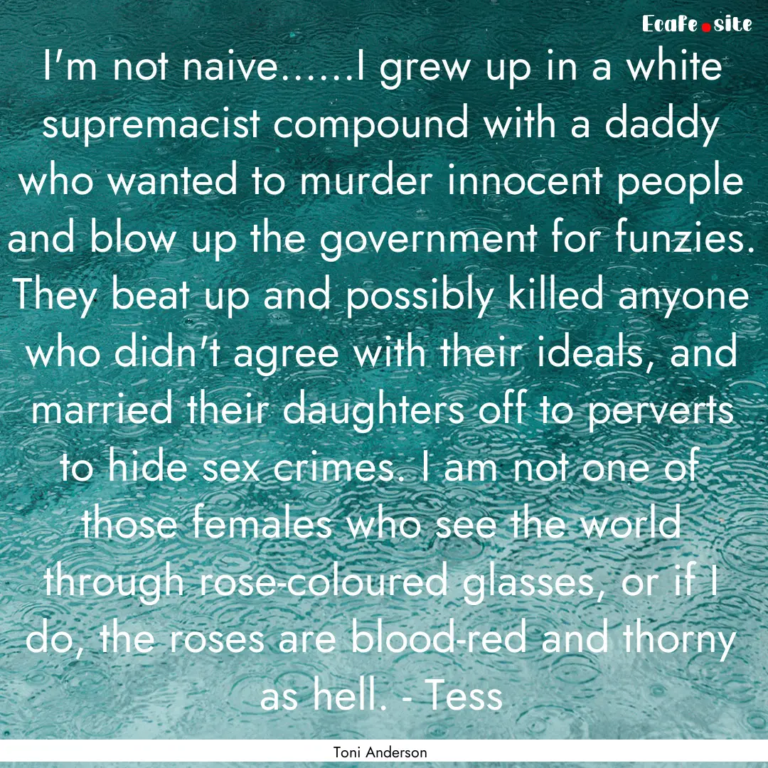 I'm not naive......I grew up in a white supremacist.... : Quote by Toni Anderson