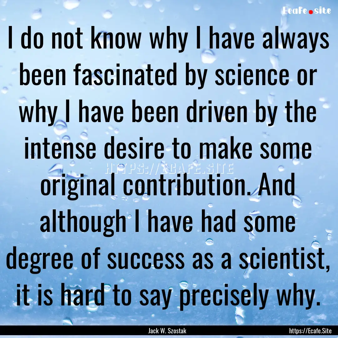 I do not know why I have always been fascinated.... : Quote by Jack W. Szostak