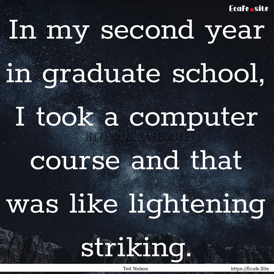 In my second year in graduate school, I took.... : Quote by Ted Nelson