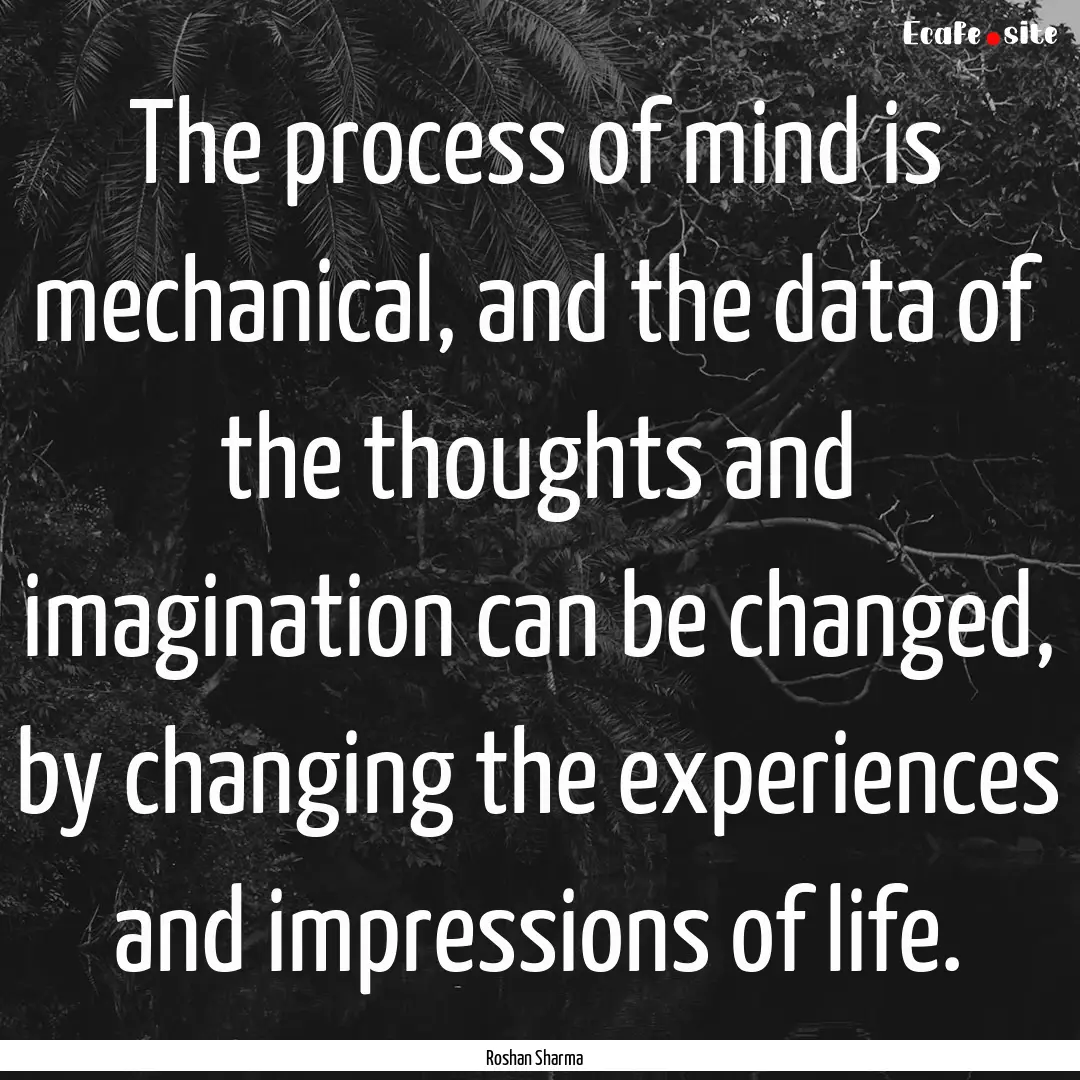 The process of mind is mechanical, and the.... : Quote by Roshan Sharma