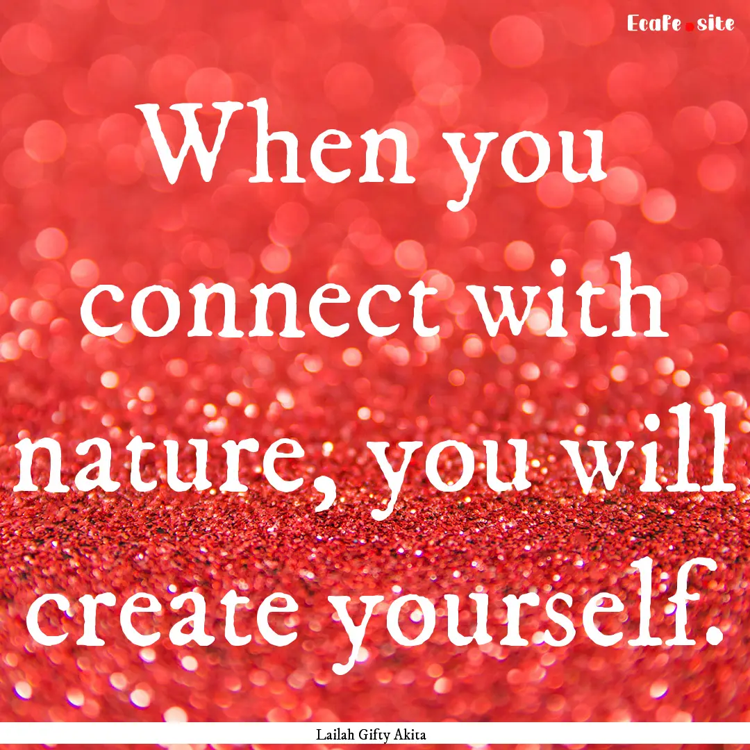 When you connect with nature, you will create.... : Quote by Lailah Gifty Akita