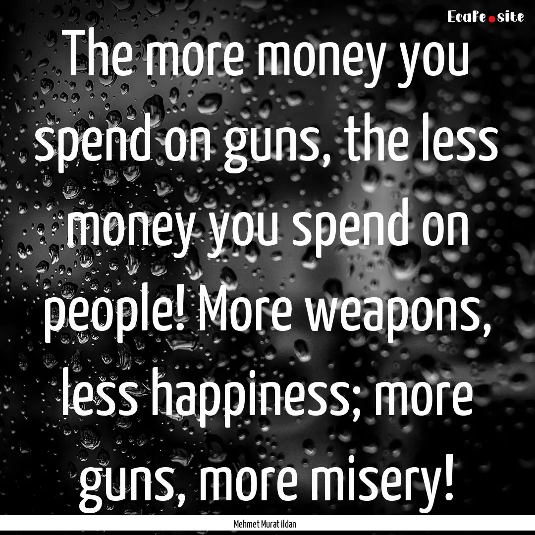 The more money you spend on guns, the less.... : Quote by Mehmet Murat ildan