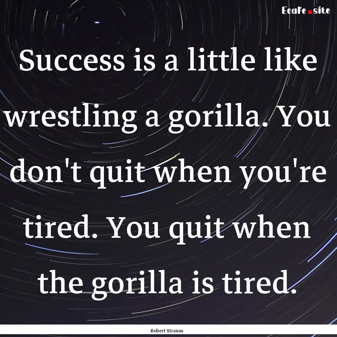 Success is a little like wrestling a gorilla..... : Quote by Robert Strauss