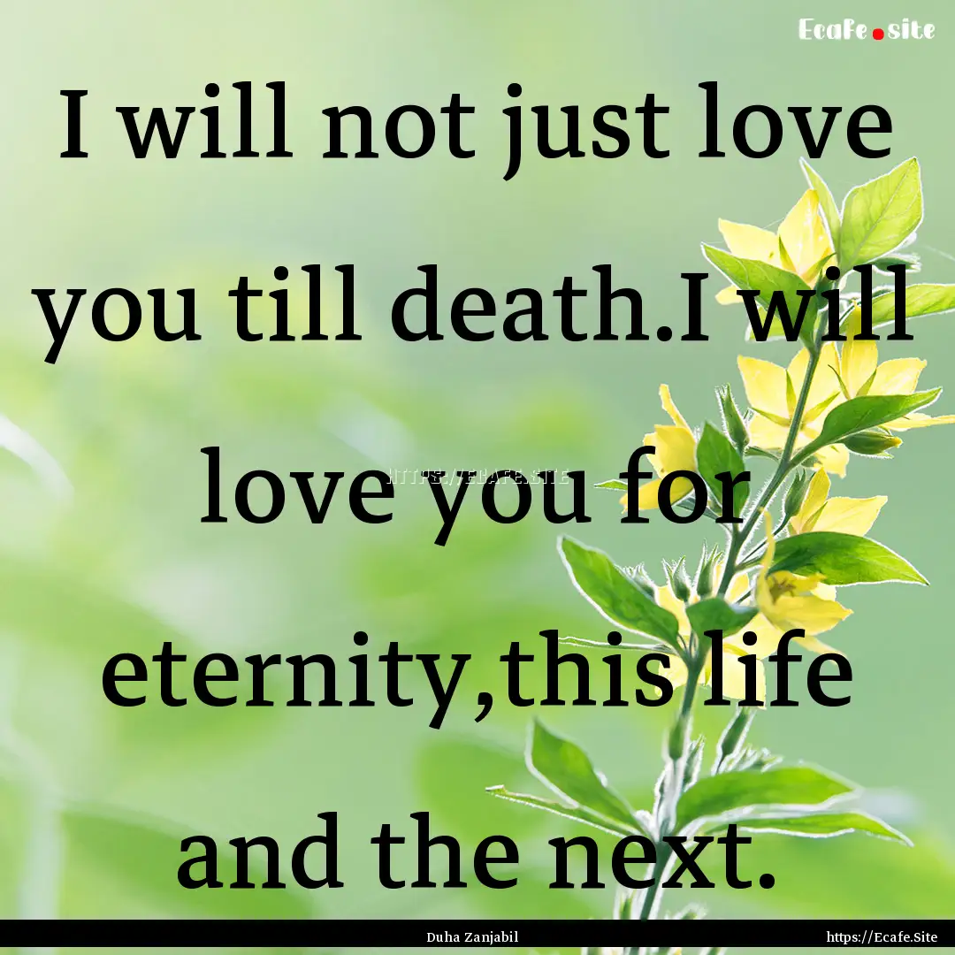 I will not just love you till death.I will.... : Quote by Duha Zanjabil