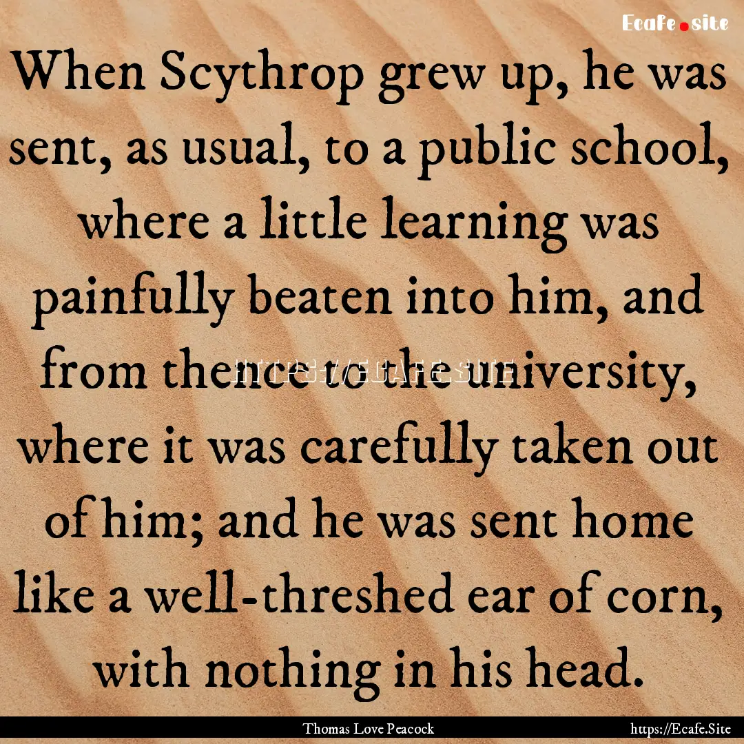 When Scythrop grew up, he was sent, as usual,.... : Quote by Thomas Love Peacock