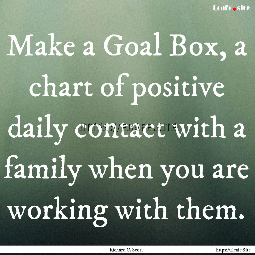 Make a Goal Box, a chart of positive daily.... : Quote by Richard G. Scott