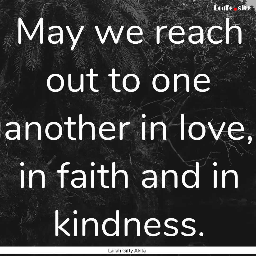 May we reach out to one another in love,.... : Quote by Lailah Gifty Akita