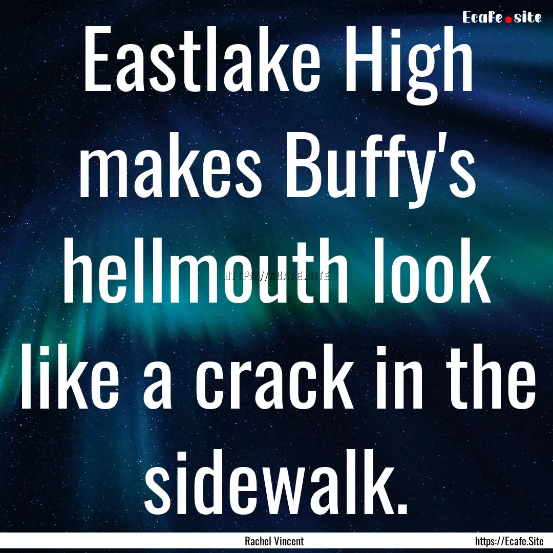 Eastlake High makes Buffy's hellmouth look.... : Quote by Rachel Vincent